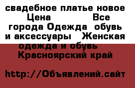 свадебное платье новое › Цена ­ 10 000 - Все города Одежда, обувь и аксессуары » Женская одежда и обувь   . Красноярский край